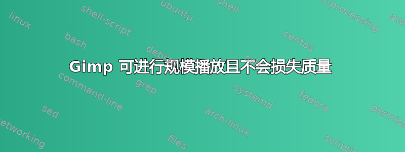 Gimp 可进行规模播放且不会损失质量