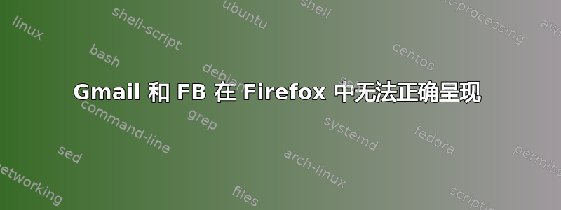 Gmail 和 FB 在 Firefox 中无法正确呈现