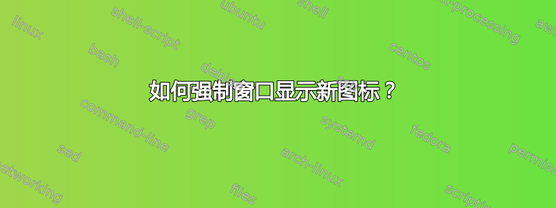 如何强制窗口显示新图标？