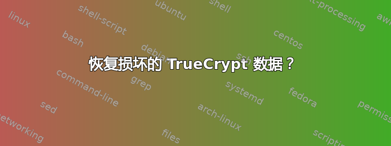 恢复损坏的 TrueCrypt 数据？