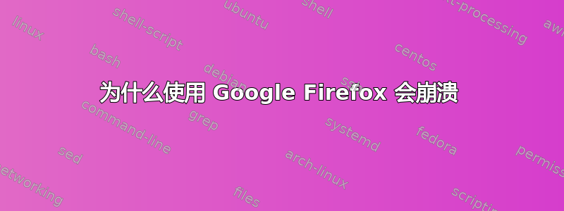 为什么使用 Google Firefox 会崩溃