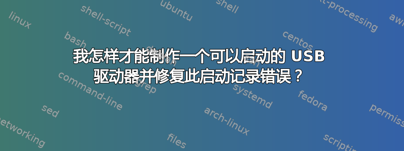 我怎样才能制作一个可以启动的 USB 驱动器并修复此启动记录错误？