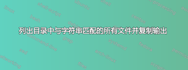 列出目录中与字符串匹配的所有文件并复制输出