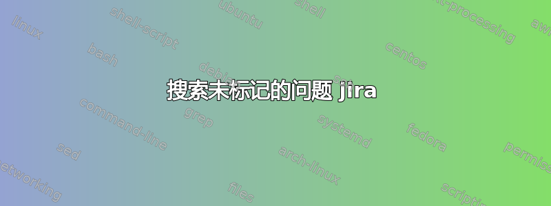 搜索未标记的问题 jira