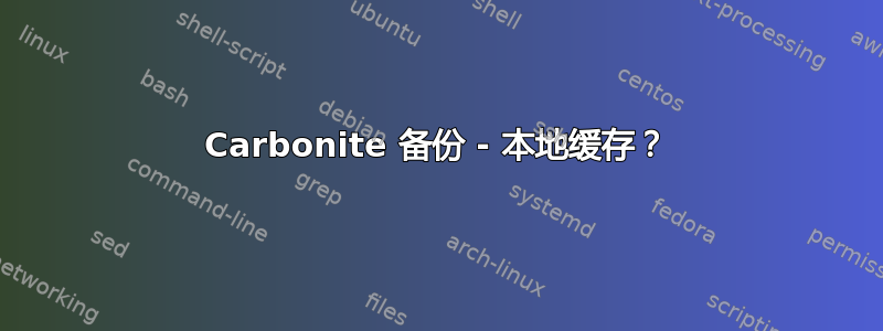 Carbonite 备份 - 本地缓存？