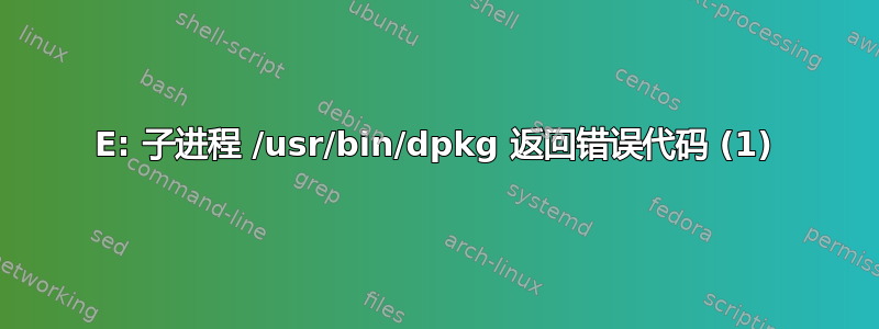 E: 子进程 /usr/bin/dpkg 返回错误代码 (1)