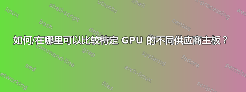 如何/在哪里可以比较特定 GPU 的不同供应商主板？