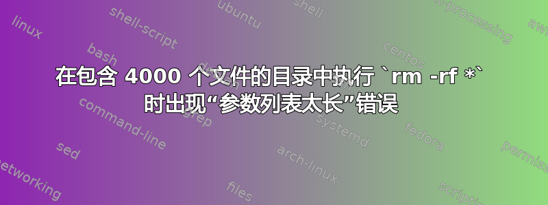 在包含 4000 个文件的目录中执行 `rm -rf *` 时出现“参数列表太长”错误