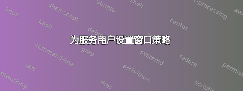 为服务用户设置窗口策略