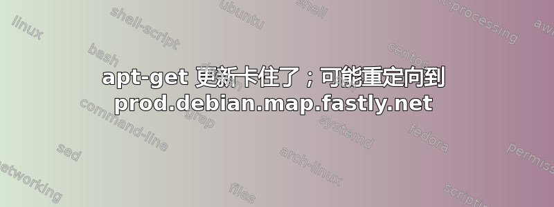 apt-get 更新卡住了；可能重定向到 prod.debian.map.fastly.net