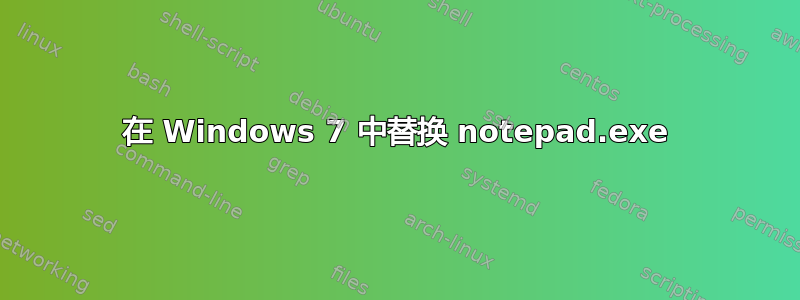 在 Windows 7 中替换 notepad.exe