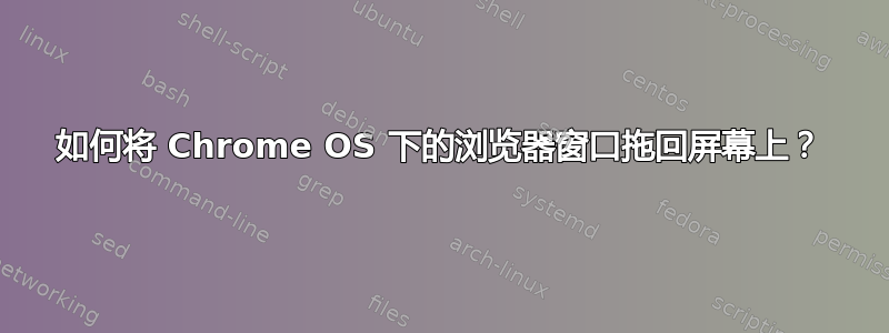 如何将 Chrome OS 下的浏览器窗口拖回屏幕上？