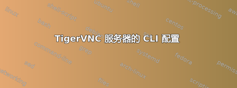 TigerVNC 服务器的 CLI 配置