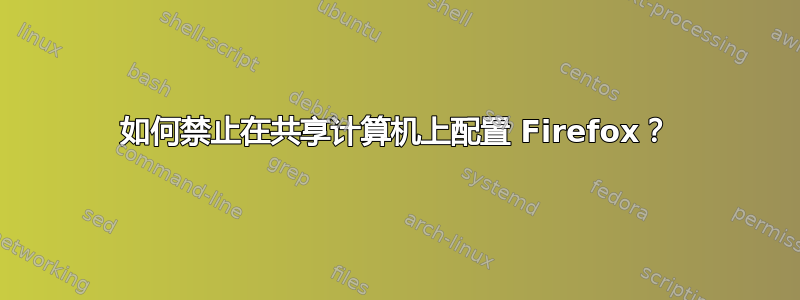 如何禁止在共享计算机上配置 Firefox？