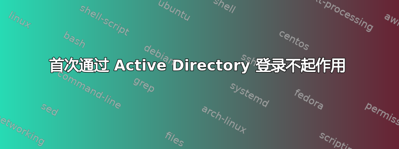 首次通过 Active Directory 登录不起作用