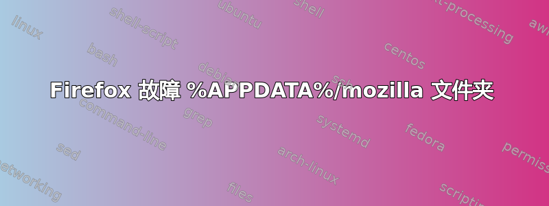 Firefox 故障 %APPDATA%/mozilla 文件夹