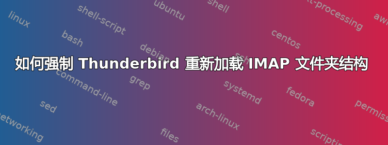 如何强制 Thunderbird 重新加载 IMAP 文件夹结构