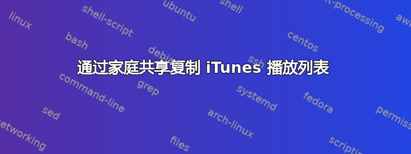 通过家庭共享复制 iTunes 播放列表