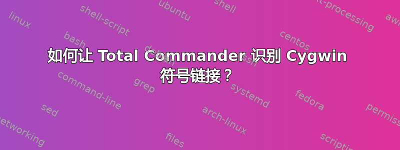 如何让 Total Commander 识别 Cygwin 符号链接？