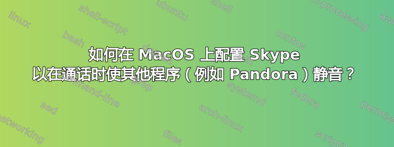 如何在 MacOS 上配置 Skype 以在通话时使其他程序（例如 Pandora）静音？