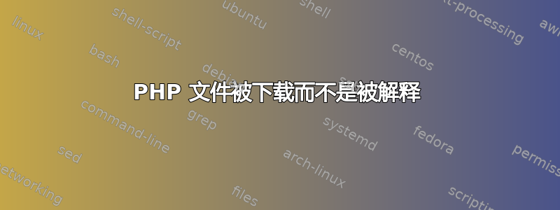 PHP 文件被下载而不是被解释