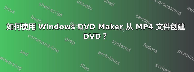 如何使用 Windows DVD Maker 从 MP4 文件创建 DVD？