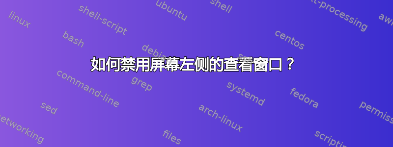 如何禁用屏幕左侧的查看窗口？