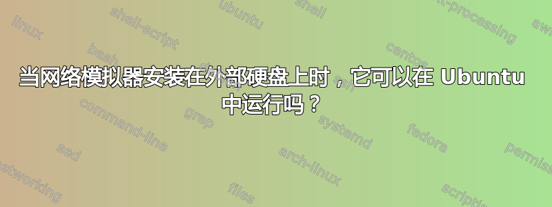 当网络模拟器安装在外部硬盘上时，它可以在 Ubuntu 中运行吗？