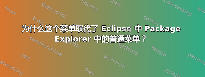 为什么这个菜单取代了 Eclipse 中 Package Explorer 中的普通菜单？