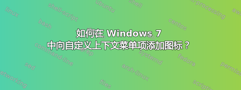 如何在 Windows 7 中向自定义上下文菜单项添加图标？