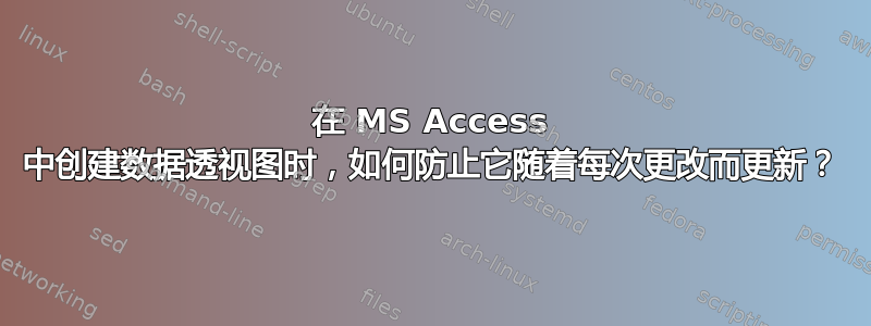 在 MS Access 中创建数据透视图时，如何防止它随着每次更改而更新？