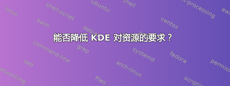 能否降低 KDE 对资源的要求？