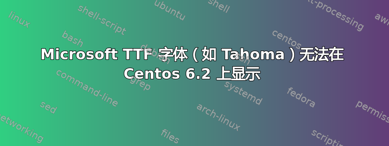 Microsoft TTF 字体（如 Tahoma）无法在 Centos 6.2 上显示