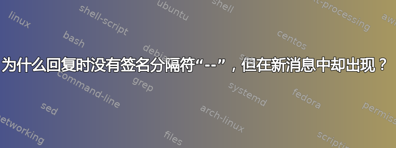 为什么回复时没有签名分隔符“--”，但在新消息中却出现？