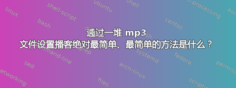 通过一堆 mp3 文件设置播客绝对最简单、最简单的方法是什么？