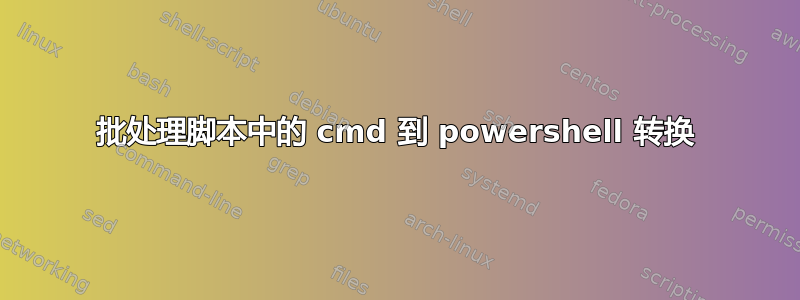 批处理脚本中的 cmd 到 powershell 转换