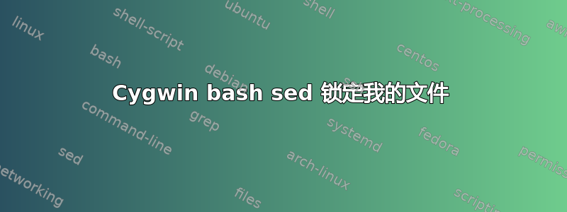 Cygwin bash sed 锁定我的文件