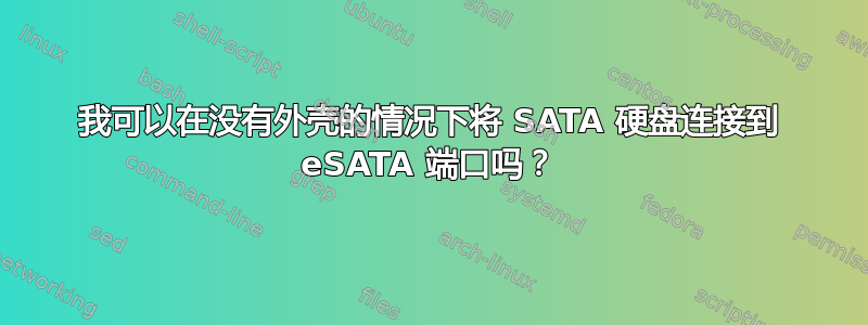 我可以在没有外壳的情况下将 SATA 硬盘连接到 eSATA 端口吗？