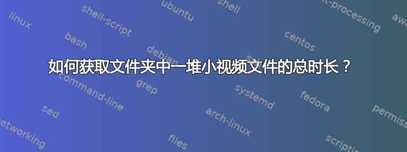 如何获取文件夹中一堆小视频文件的总时长？