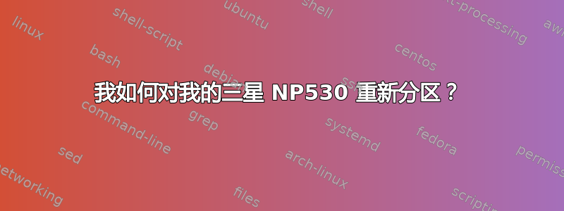 我如何对我的三星 NP530 重新分区？