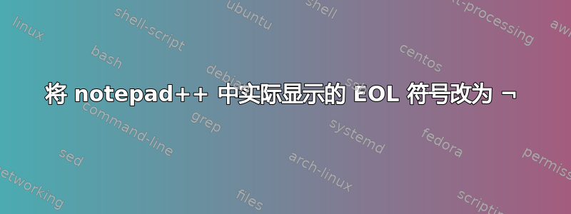 将 notepad++ 中实际显示的 EOL 符号改为 ¬