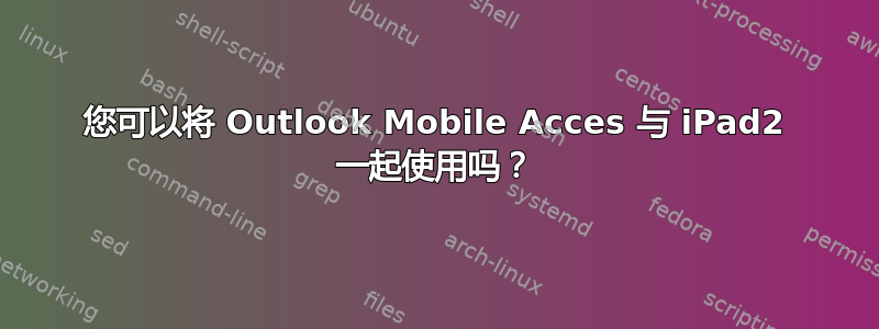 您可以将 Outlook Mobile Acces 与 iPad2 一起使用吗？