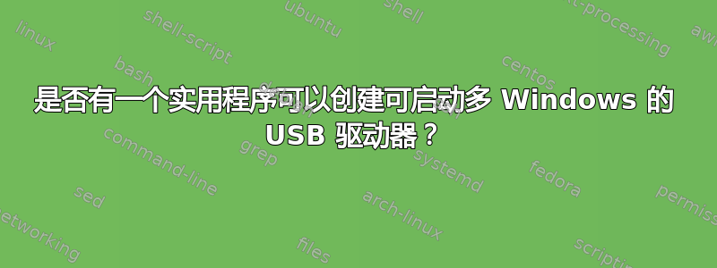 是否有一个实用程序可以创建可启动多 Windows 的 USB 驱动器？