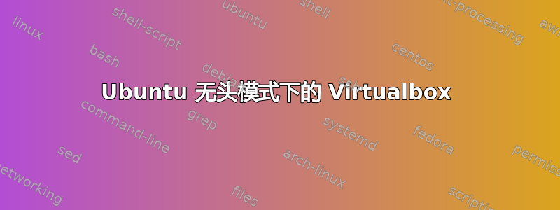 Ubuntu 无头模式下的 Virtualbox