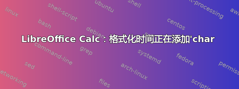 LibreOffice Calc：格式化时间正在添加'char