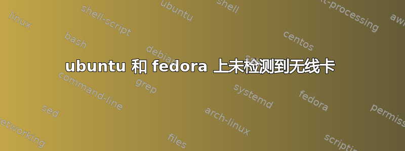 ubuntu 和 fedora 上未检测到无线卡