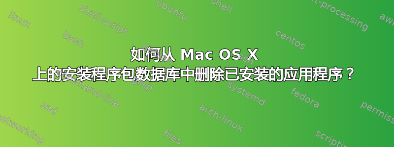 如何从 Mac OS X 上的安装程序包数据库中删除已安装的应用程序？