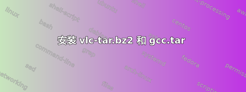 安装 vlc-tar.bz2 和 gcc.tar