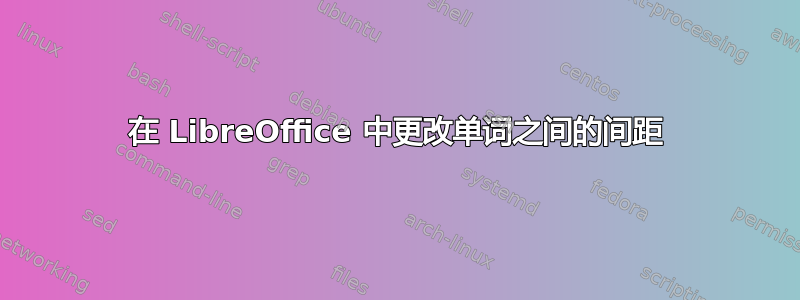 在 LibreOffice 中更改单词之间的间距