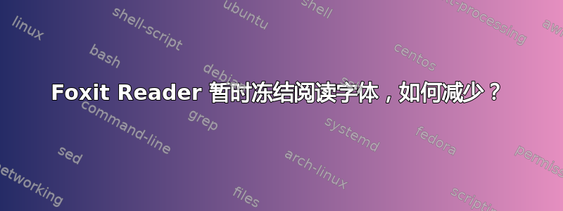 Foxit Reader 暂时冻结阅读字体，如何减少？